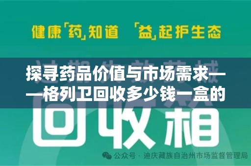 北京探寻药品价值与市场需求——格列卫回收多少钱一盒的深度解析