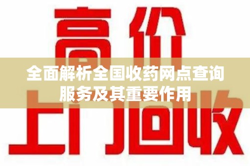 北京全面解析全国收药网点查询服务及其重要作用