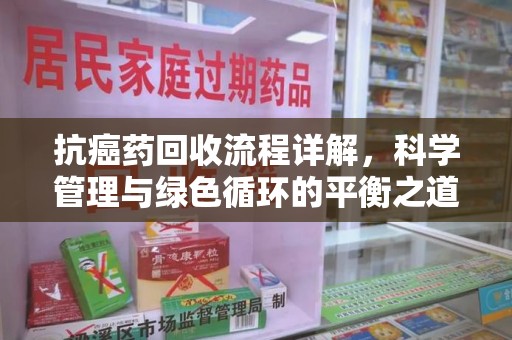 北京抗癌药回收流程详解，科学管理与绿色循环的平衡之道