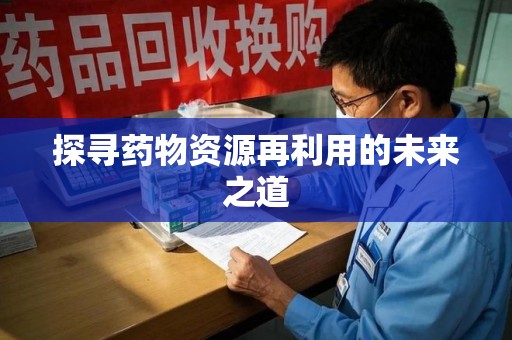 北京探寻药物资源再利用的未来之道