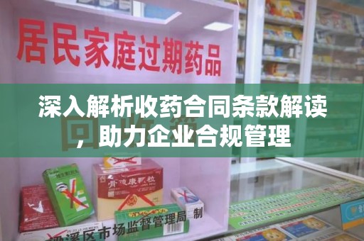 北京深入解析收药合同条款解读，助力企业合规管理