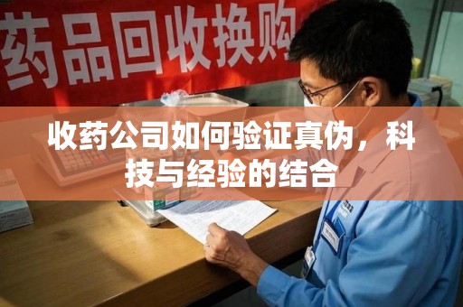 北京收药公司如何验证真伪，科技与经验的结合