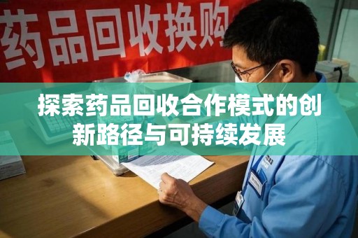 北京探索药品回收合作模式的创新路径与可持续发展