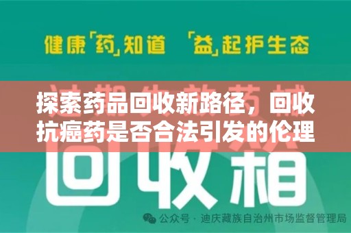 北京探索药品回收新路径，回收抗癌药是否合法引发的伦理与法律思考
