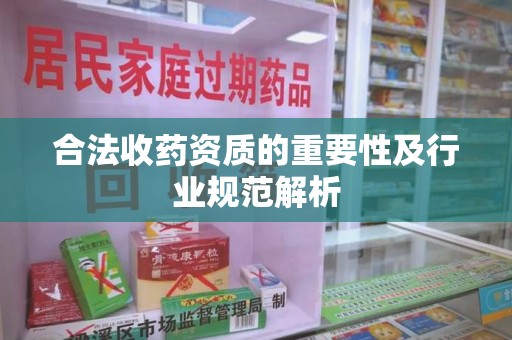 北京合法收药资质的重要性及行业规范解析