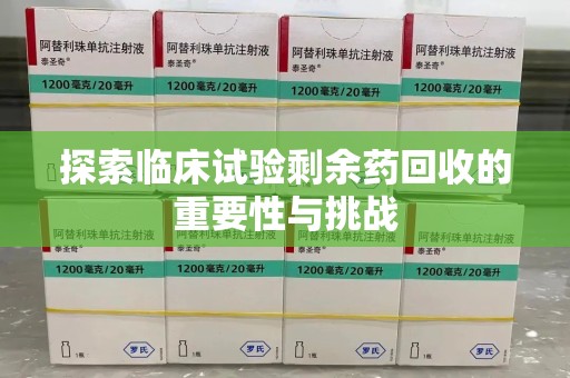 北京探索临床试验剩余药回收的重要性与挑战