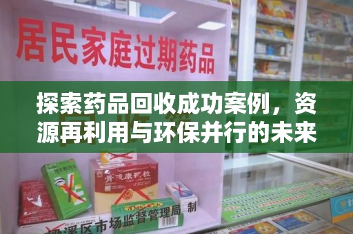 北京探索药品回收成功案例，资源再利用与环保并行的未来之路