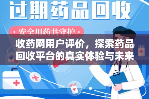 北京收药网用户评价，探索药品回收平台的真实体验与未来发展