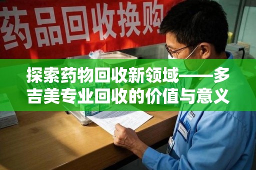 北京探索药物回收新领域——多吉美专业回收的价值与意义
