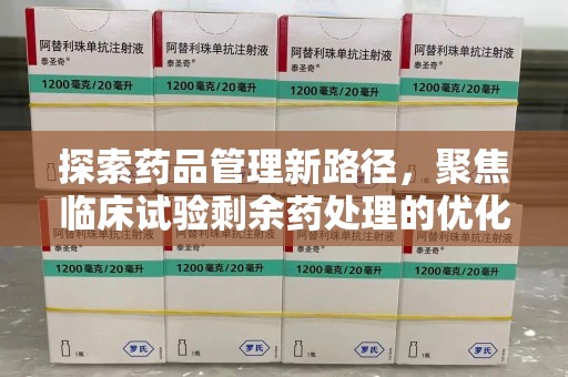 北京探索药品管理新路径，聚焦临床试验剩余药处理的优化策略