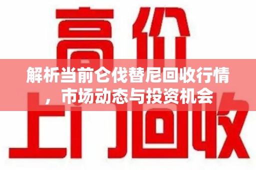 北京解析当前仑伐替尼回收行情，市场动态与投资机会