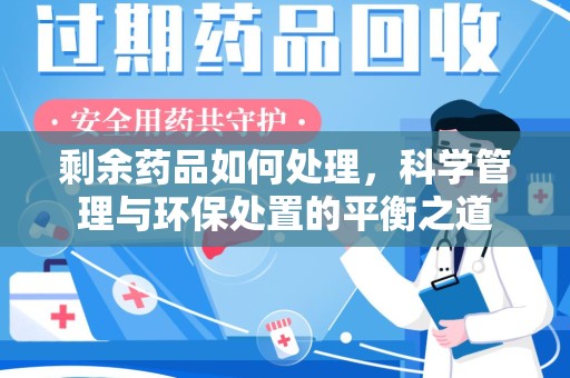 北京剩余药品如何处理，科学管理与环保处置的平衡之道