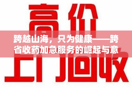 北京跨越山海，只为健康——跨省收药加急服务的崛起与意义