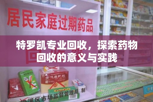 北京特罗凯专业回收，探索药物回收的意义与实践