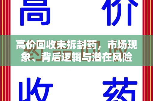 北京高价回收未拆封药，市场现象、背后逻辑与潜在风险