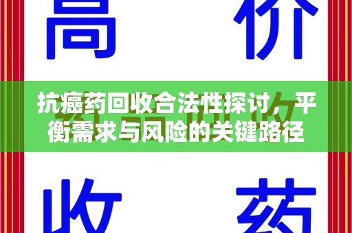 北京抗癌药回收合法性探讨，平衡需求与风险的关键路径