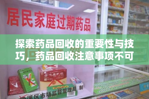 北京探索药品回收的重要性与技巧，药品回收注意事项不可忽视