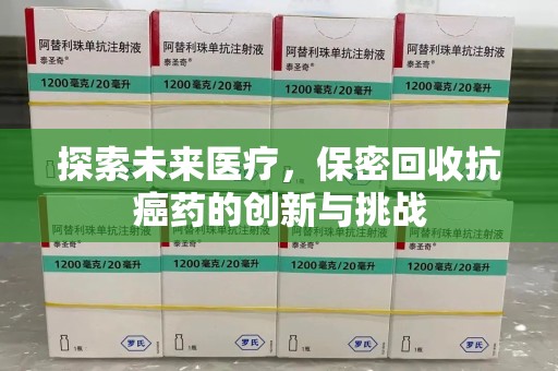 北京探索未来医疗，保密回收抗癌药的创新与挑战