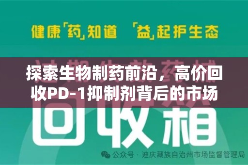 北京探索生物制药前沿，高价回收PD-1抑制剂背后的市场与技术分析