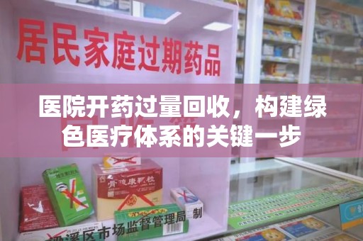 北京医院开药过量回收，构建绿色医疗体系的关键一步