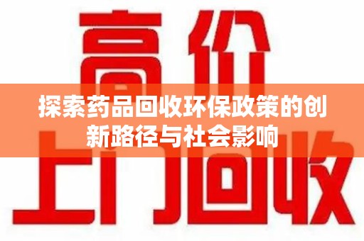 北京探索药品回收环保政策的创新路径与社会影响