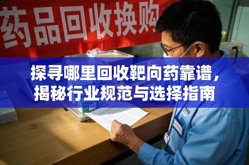 北京探寻哪里回收靶向药靠谱，揭秘行业规范与选择指南