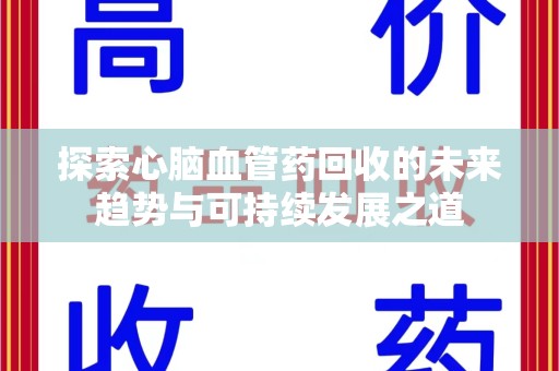 北京探索心脑血管药回收的未来趋势与可持续发展之道