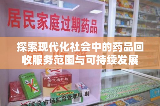 北京探索现代化社会中的药品回收服务范围与可持续发展