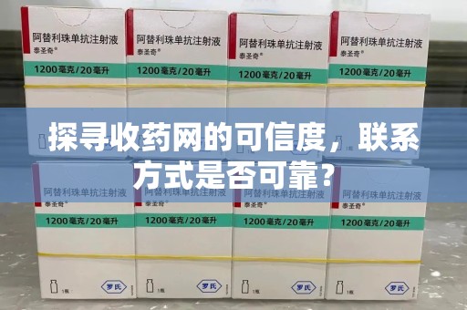 北京探寻收药网的可信度，联系方式是否可靠？