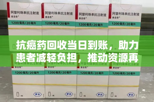 北京抗癌药回收当日到账，助力患者减轻负担，推动资源再利用