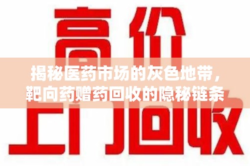 北京揭秘医药市场的灰色地带，靶向药赠药回收的隐秘链条