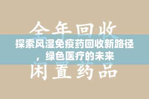 北京探索风湿免疫药回收新路径，绿色医疗的未来