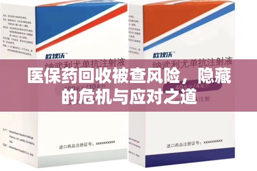 北京医保药回收被查风险，隐藏的危机与应对之道