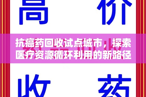 北京抗癌药回收试点城市，探索医疗资源循环利用的新路径