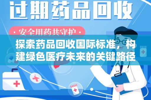 北京探索药品回收国际标准，构建绿色医疗未来的关键路径