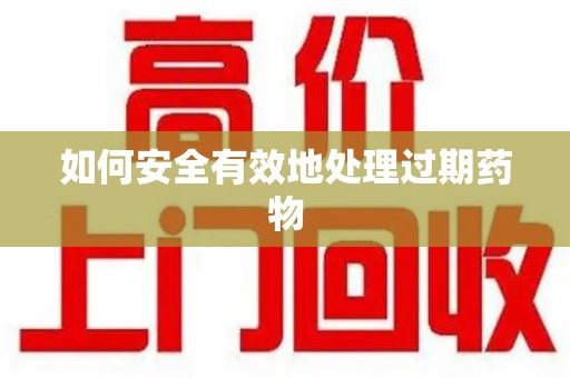 北京如何安全有效地处理过期药物