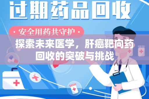 北京探索未来医学，肝癌靶向药回收的突破与挑战