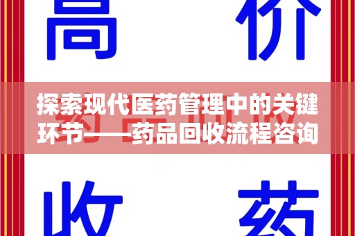 北京探索现代医药管理中的关键环节——药品回收流程咨询与实践