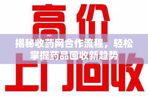 北京揭秘收药网合作流程，轻松掌握药品回收新趋势