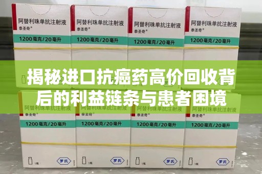 北京揭秘进口抗癌药高价回收背后的利益链条与患者困境