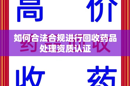 北京如何合法合规进行回收药品处理资质认证