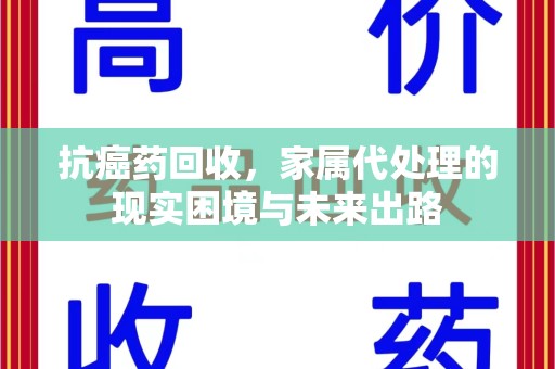 北京抗癌药回收，家属代处理的现实困境与未来出路