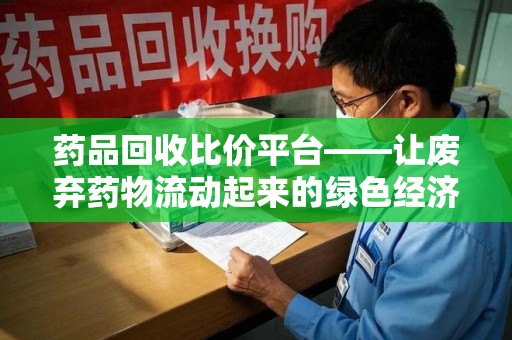 北京药品回收比价平台——让废弃药物流动起来的绿色经济新引擎